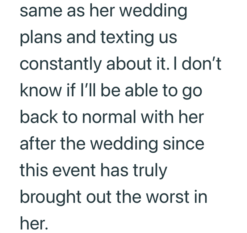 same as her wedding plans and texting us constantly about it. I don't know if I'll be able to go back to normal with her after the wedding since this event has truly brought out the worst in her.