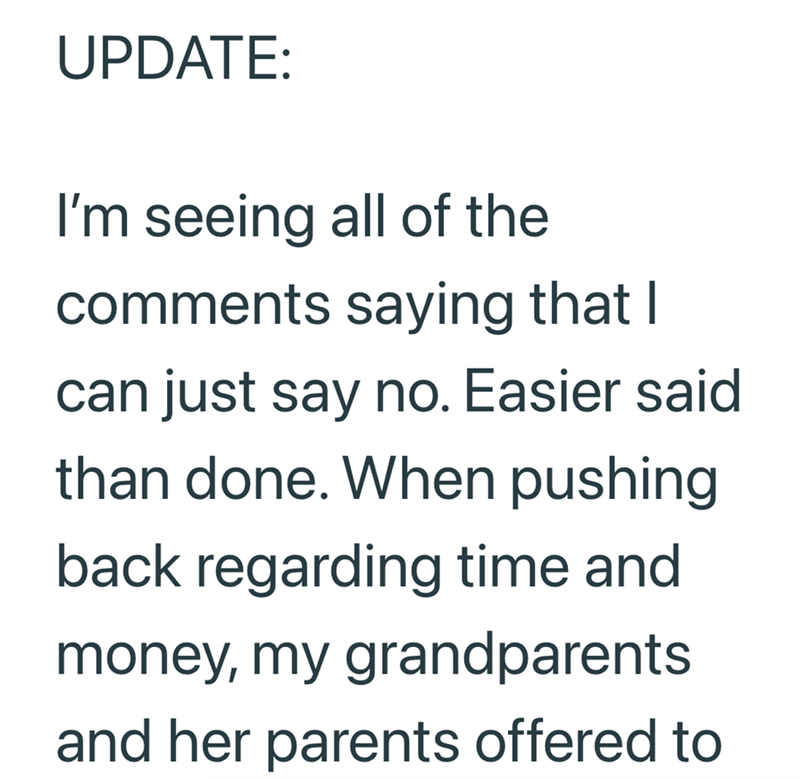 UPDATE: I'm seeing all of the comments saying that I can just say no. Easier said than done. When pushing back regarding time and money, my grandparents and her parents offered to