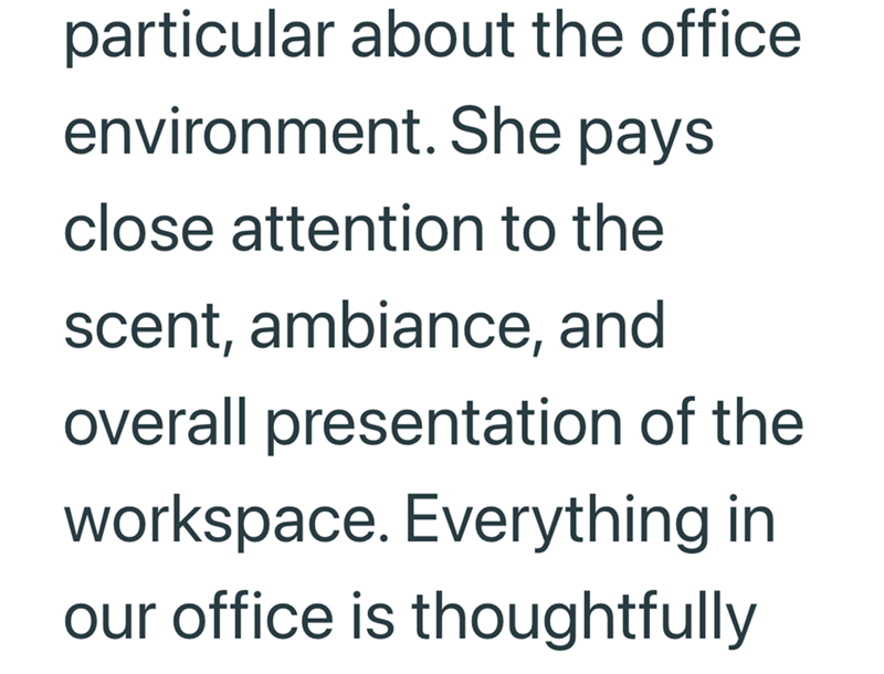 particular about the office environment. She pays close attention to the scent, ambiance, and overall presentation of the workspace. Everything in our office is thoughtfully
