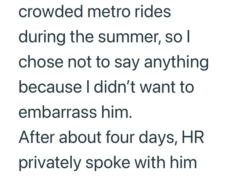 crowded metro rides during the summer, so I chose not to say anything because I didn't want to embarrass him. After about four days, HR privately spoke with him