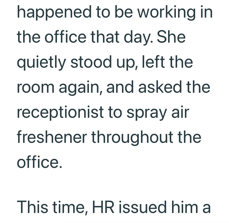 happened to be working in the office that day. She quietly stood up, left the room again, and asked the receptionist to spray air freshener throughout the office. This time, HR issued him a