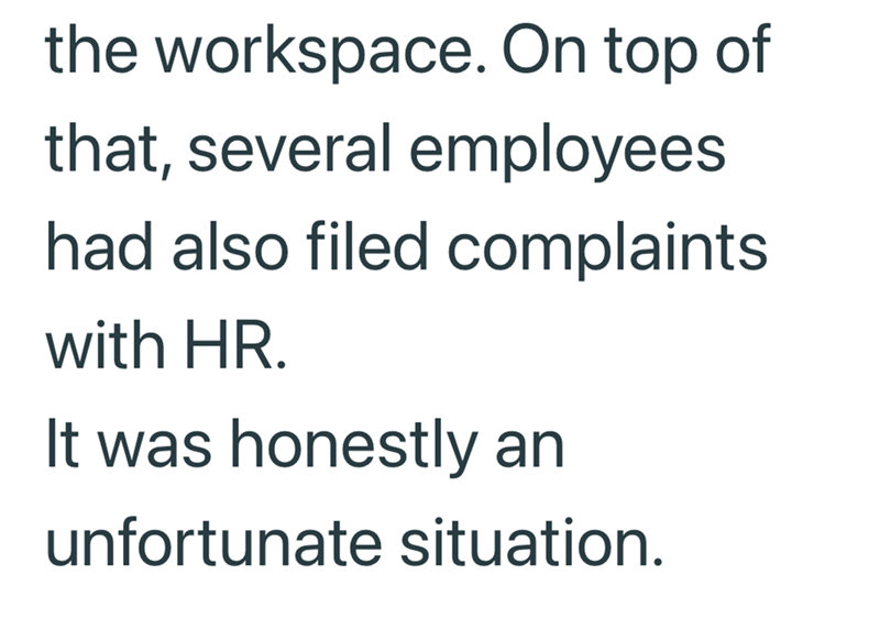 the workspace. On top of that, several employees had also filed complaints. with HR. It was honestly an unfortunate situation.