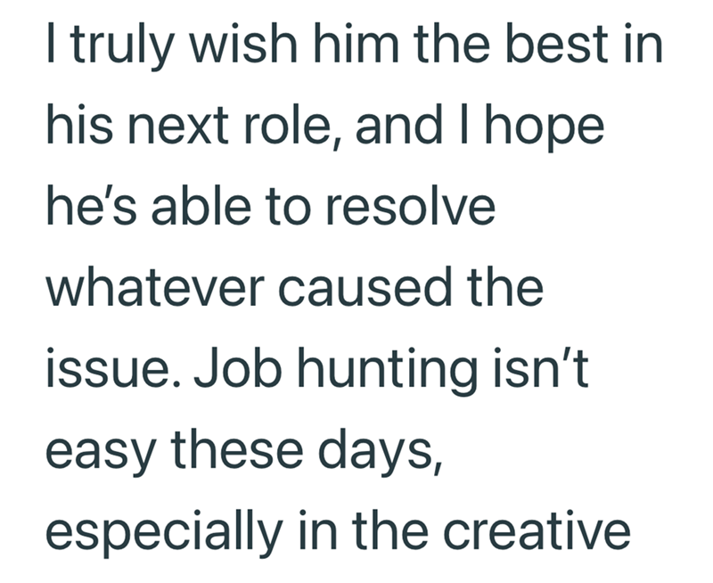 I truly wish him the best in his next role, and I hope he's able to resolve whatever caused the issue. Job hunting isn't easy these days, especially in the creative