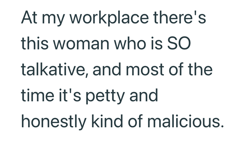 At my workplace there's this woman who is SO talkative, and most of the time it's petty and honestly kind of malicious.
