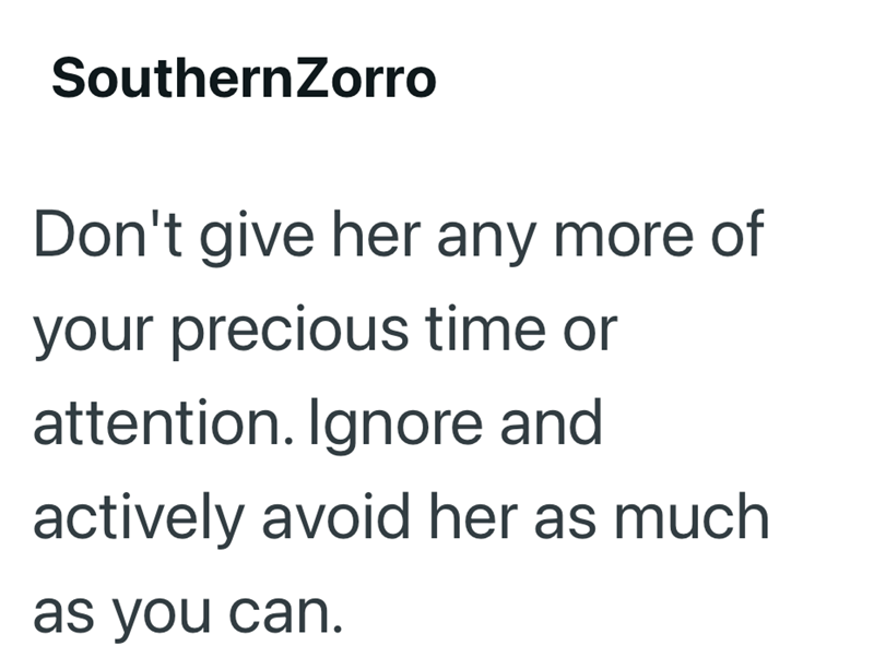 Southern Zorro Don't give her any more of your precious time or attention. Ignore and actively avoid her as much as you can.