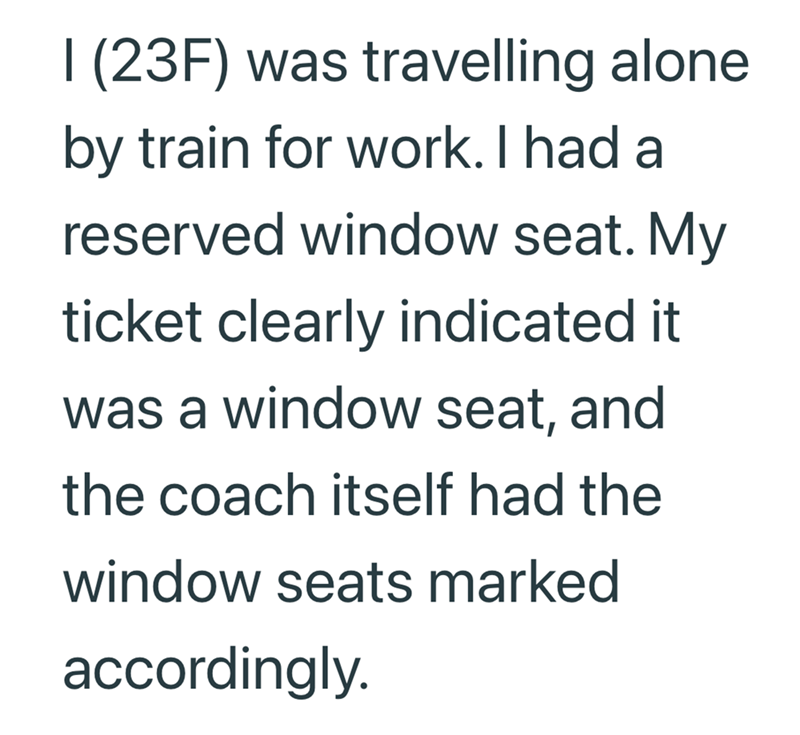 I (23F) was travelling alone by train for work. I had a reserved window seat. My ticket clearly indicated it was a window seat, and the coach itself had the window seats marked accordingly.