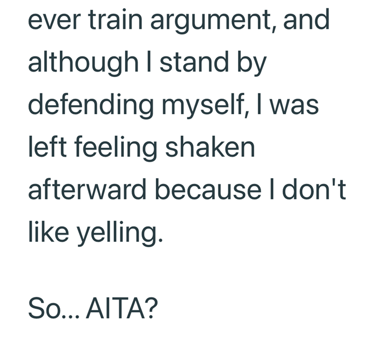 ever train argument, and although I stand by defending myself, I was left feeling shaken afterward because I don't like yelling. So... AITA?