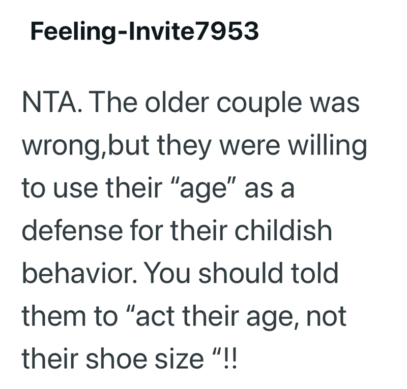Feeling-Invite 7953 NTA. The older couple was wrong, but they were willing to use their "age" as a defense for their childish behavior. You should told them to "act their age, not their shoe size"!!
