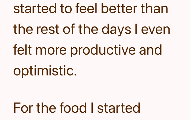 started to feel better than the rest of the days I even felt more productive and optimistic. For the food I started
