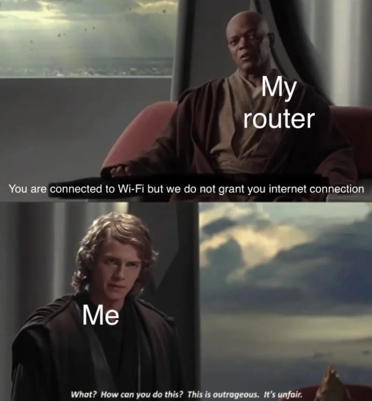 My router You are connected to Wi-Fi but we do not grant you internet connection Me What? How can you do this? This is outrageous. It's unfair.