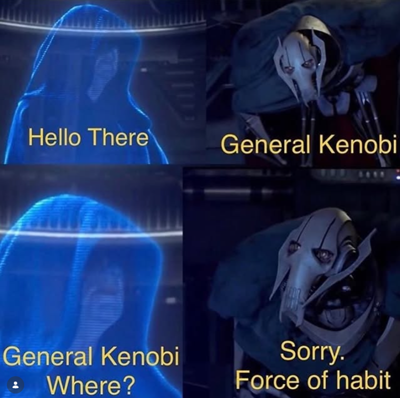 Hello There General Kenobi General Kenobi Where? Sorry. Force of habit