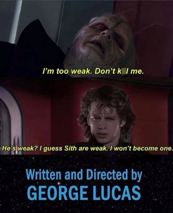 I'm too weak. Don't k I me. He's weak? I guess Sith are weak. I won't become one. Written and Directed by GEORGE LUCAS