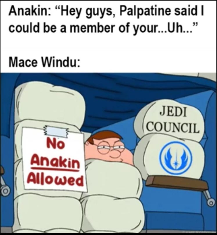 Anakin: "Hey guys, Palpatine said I could be a member of your... Uh..." Mace Windu: No Anakin Allowed JEDI COUNCIL