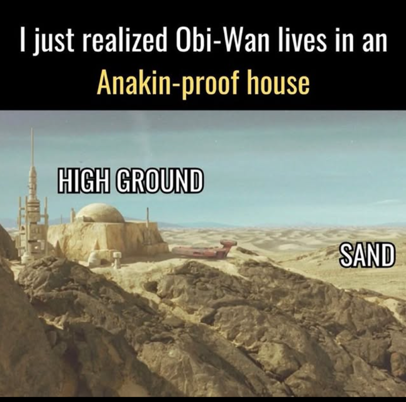 I just realized Obi-Wan lives in an Anakin-proof house HIGH GROUND SAND