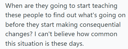 When are they going to start teaching these people to find out what's going on before they start making consequential changes? I can't believe how common this situation is these days.