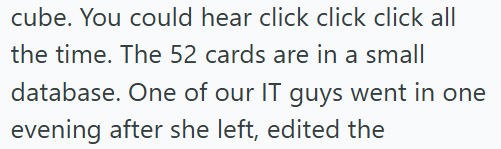 cube. You could hear click click click all the time. The 52 cards are in a small database. One of our IT guys went in one evening after she left, edited the