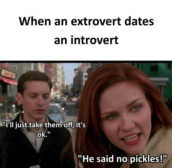 When an extrovert dates an introvert I'll just take them off, it's ok." "He said no pickles!"