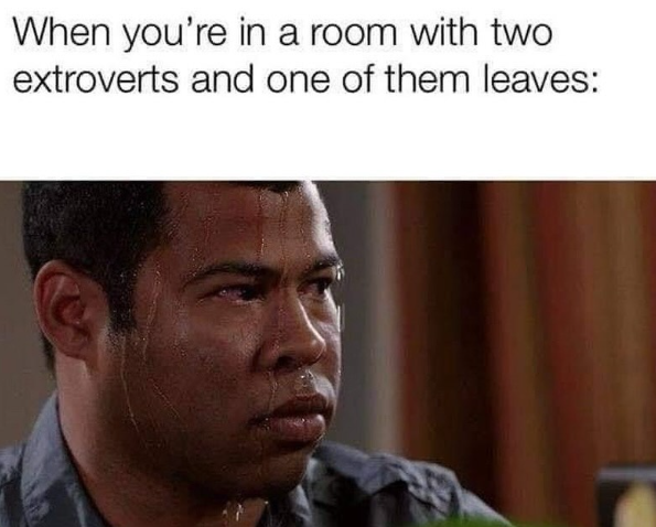 When you're in a room with two extroverts and one of them leaves: