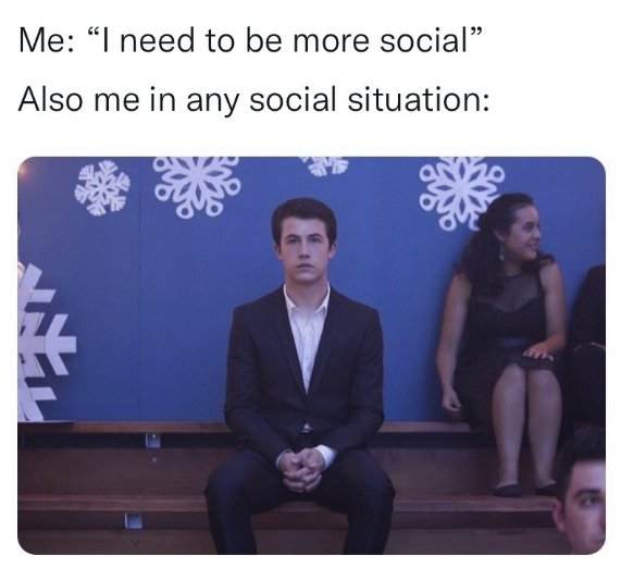 Me: "I need to be more social" Also me in any social situation: