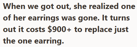 When we got out, she realized one of her earrings was gone. It turns out it costs $900+ to replace just the one earring.