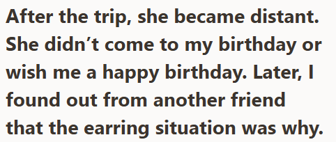 After the trip, she became distant. She didn't come to my birthday or wish me a happy birthday. Later, I found out from another friend that the earring situation was why.