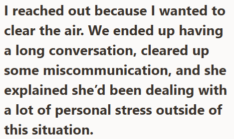 I reached out because I wanted to clear the air. We ended up having a long conversation, cleared up some miscommunication, and she explained she'd been dealing with a lot of personal stress outside of this situation.