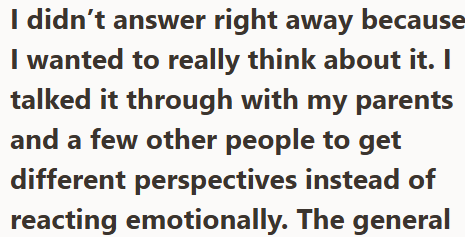 I didn't answer right away because I wanted to really think about it. I talked it through with my parents and a few other people to get different perspectives instead of reacting emotionally. The general