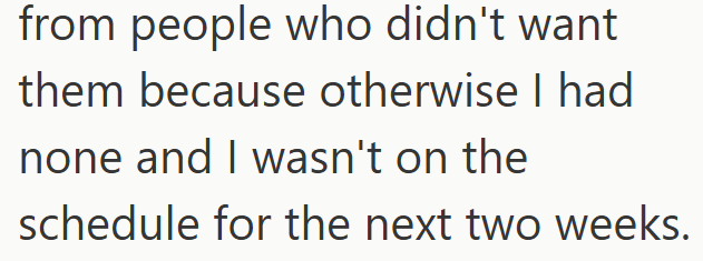 from people who didn't want them because otherwise I had none and I wasn't on the schedule for the next two weeks.