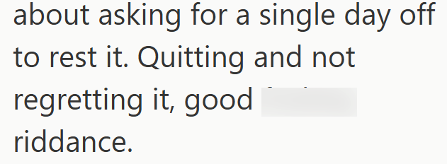 about asking for a single day off to rest it. Quitting and not regretting it, good riddance.
