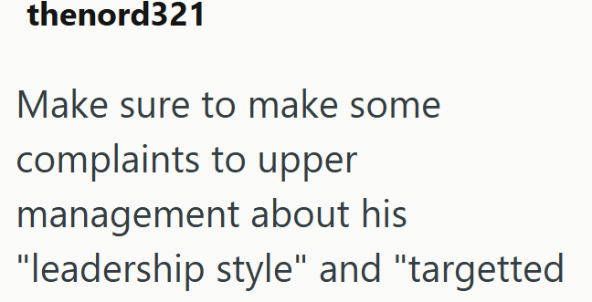 thenord321 Make sure to make some complaints to upper management about his "leadership style" and "targetted