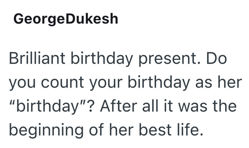 GeorgeDukesh Brilliant birthday present. Do you count your birthday as her "birthday"? After all it was the beginning of her best life.
