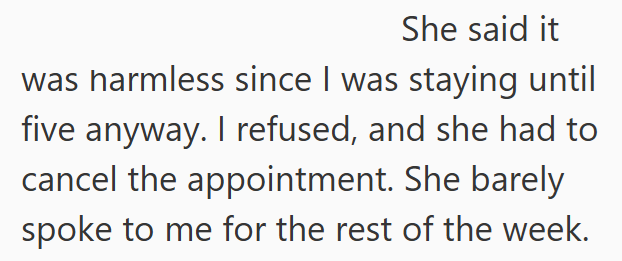 She said it was harmless since I was staying until five anyway. I refused, and she had to cancel the appointment. She barely spoke to me for the rest of the week.