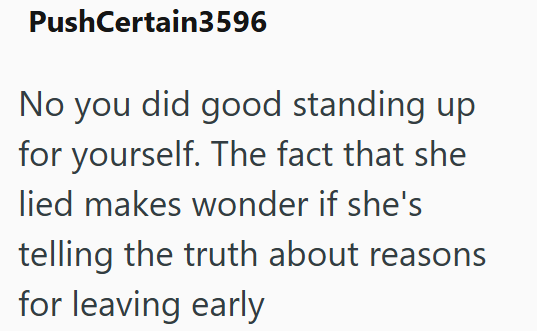 PushCertain3596 No you did good standing up for yourself. The fact that she lied makes wonder if she's telling the truth about reasons for leaving early