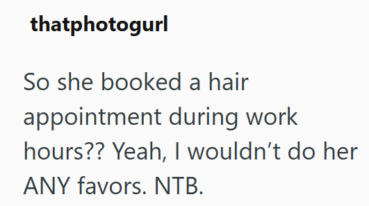 thatphotogurl So she booked a hair appointment during work hours?? Yeah, I wouldn't do her ANY favors. NTB.