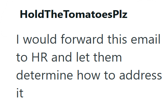 Hold The Tomatoes Plz I would forward this email to HR and let them determine how to address it