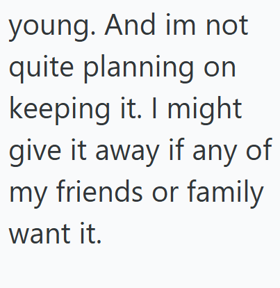 young. And im not quite planning on keeping it. I might give it away if any of my friends or family want it.