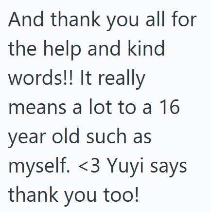 And thank you all for the help and kind words!! It really means a lot to a 16 year old such as myself. <3 Yuyi says thank you too!