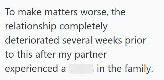 To make matters worse, the relationship completely deteriorated several weeks prior to this after my partner experienced a | in the family.