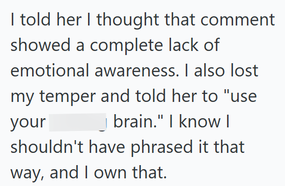 I told her I thought that comment showed a complete lack of emotional awareness. I also lost my temper and told her to "use your brain." I know I shouldn't have phrased it that way, and I own that.