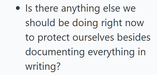 Is there anything else we should be doing right now to protect ourselves besides documenting everything in writing?