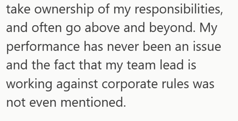 take ownership of my responsibilities, and often go above and beyond. My performance has never been an issue and the fact that my team lead is working against corporate rules was not even mentioned.