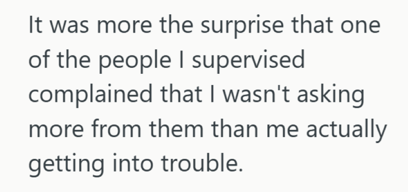 It was more the surprise that one of the people I supervised complained that I wasn't asking more from them than me actually getting into trouble.