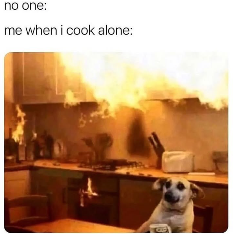 no one: me when i cook alone: