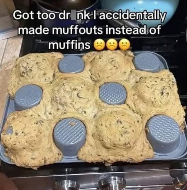 Got too drink I accidentally made muffouts instead of muffins