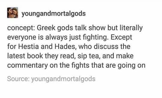 youngandmortalgods concept: Greek gods talk show but literally everyone is always just fighting. Except for Hestia and Hades, who discuss the latest book they read, sip tea, and make commentary on the fights that are going on Source: youngandmortalgods