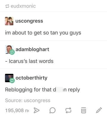 eudxmonic uscongress im about to get so tan you guys adambloghart - Icarus's last words octoberthirty Reblogging for that d in reply Source: uscongress 195,908 no D
