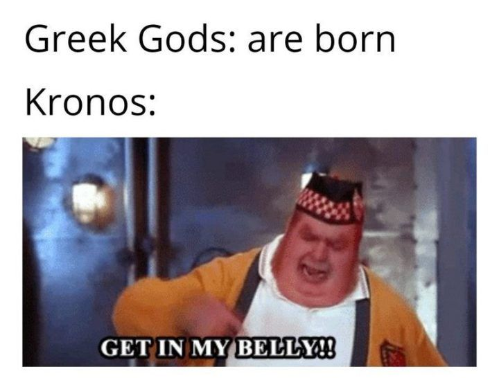 Greek Gods: are born Kronos: GET IN MY BELLY!!