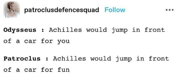 patroclusdefencesquad Follow Odysseus Achilles would jump in front of a car for you Patroclus Achilles would jump in front of a car for fun