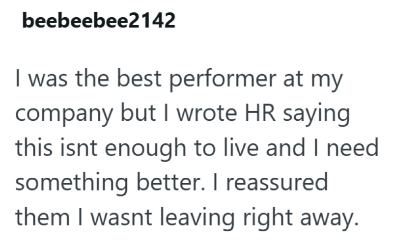 beebeebee2142 I was the best performer at my company but I wrote HR saying this isnt enough to live and I need something better. I reassured them I wasnt leaving right away.