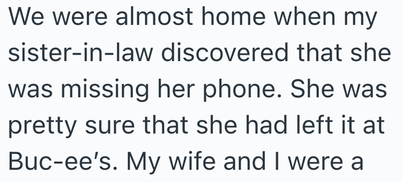 We were almost home when my sister-in-law discovered that she was missing her phone. She was pretty sure that she had left it at Buc-ee's. My wife and I were a